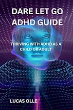 DARE LET GO ADHD GUIDE: THRIVING WITH ADHD AS A CHILD OR ADULT 