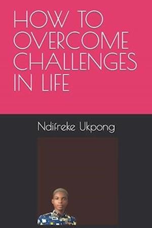 HOW TO OVERCOME CHALLENGES IN LIFE