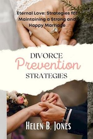 Divorce prevention strategies : Eternal Love: Strategies for Maintaining a Strong and Happy Marriage