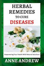 Herbal Remedies To Cure Diseases : Empowering Your Health With Natural Solutions 