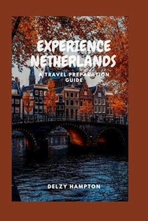 EXPERIENCE NETHERLANDS: A TRAVEL PREPARATION GUIDE