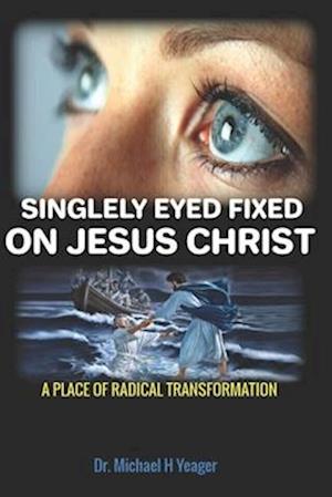 SINGLELY EYED FIXED ON JESUS CHRIST: A PLACE OF RADICAL TRANSFORMATION