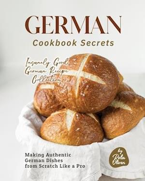 German Cookbook Secrets: Making Authentic German Dishes from Scratch Like a Pro