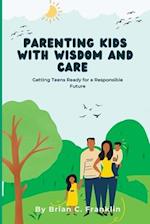 Parenting Kids with Wisdom And Care: Getting Teens Ready for a Responsible Future 