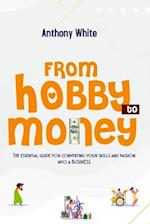 From Hobby to Money: The essential guide for converting your skills and passion into a business. 
