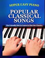 Super Easy Piano Popular Classical Songs: The friendly way to learn to play the classics 