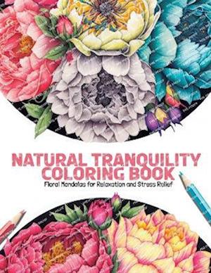 Natural Tranquility Coloring Book: Floral Mandalas for Relaxation and Stress Relief