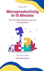 Microproductivity in 15 Minutes: The Tiny Habit That Will Lead You To Huge Wins 