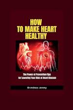 How to make heart healthy : The Power of Prevention: Tips for Lowering Your Risk of Heart Disease 