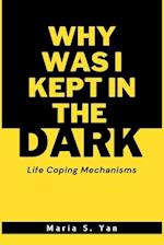 WHY WAS I KEPT IN THE DARK: Life Coping Mechanisms 