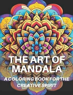 The Art Of Mandala: 40 Mandala Coloring Pages: A Coloring Book For The Creative Spirit