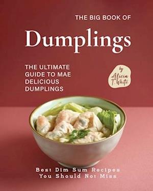 The Big Book of Dumplings: The Ultimate Guide to Mae Delicious Dumplings