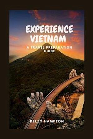 EXPERIENCE VIETNAM: A TRAVEL PREPAATION GUIDE