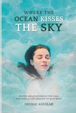 Where the Ocean Kisses the Sky: Poetic Meditations of the Ego, the Soul, and the Chaotic Human Mind 