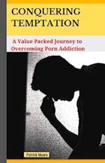 CONQUERING TEMPTATION: A value packed Journey to Overcoming Porn Addiction 