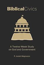Biblical Civics: A Twelve-Week Study on God and Government 