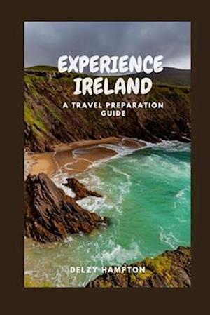 EXPERIENCE IRELAND: A TRAVEL PREPARATION GUIDE