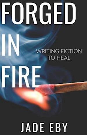 Forged in Fire: Writing Fiction to Heal