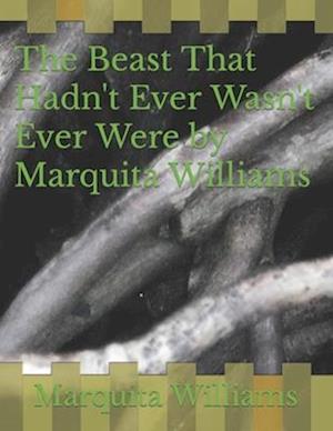 The Beast That Hadn't Ever Wasn't Ever Were by Marquita Williams