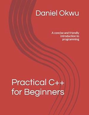 Practical C++ for Beginners: A concise and friendly introduction to programming