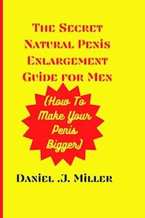 The secret Natural Penis Enlargement Guide For men : How to make your Penis bigger