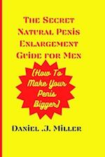 The secret Natural Penis Enlargement Guide For men : How to make your Penis bigger 