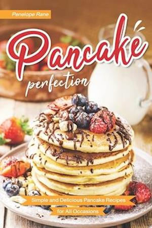 Pancake Perfection: Simple and Delicious Pancake Recipes for All Occasions