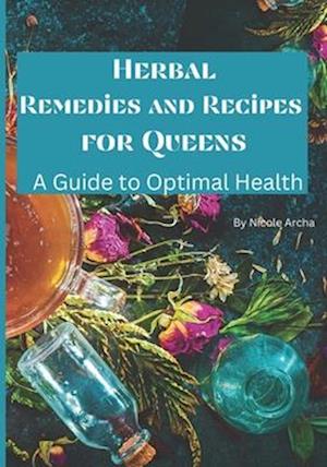 Herbal Remedies and Recipes For Queens: A Guide For Optimal Health