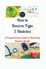 How to Reverse Type 2 Diabetes: A Comprehensive Guide to Restoring Diabetic Health 