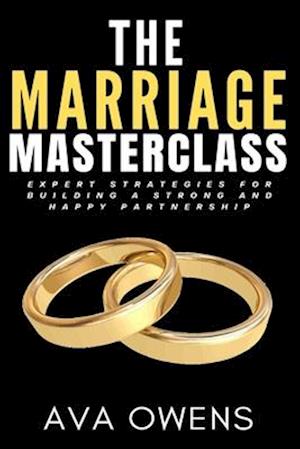 The Marriage Masterclass: Expert Strategies for Building a Strong and Happy Partnership