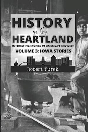 History in the Heartland | Volume 3: Iowa Stories: Interesting Stories of America's Midwest