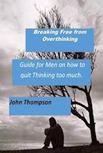 Breaking Free from Overthinking: A Guide for Men on how to handle excessive Thinking. 