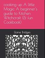 cooking up A little Magic A beginner's guide to Kitchen Witchcraft (& fun Cookbook) 