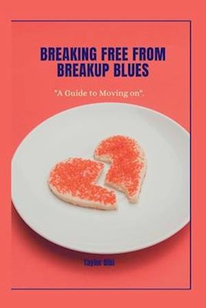 Breaking Free from Breakup Blues: A Guide to Moving On"