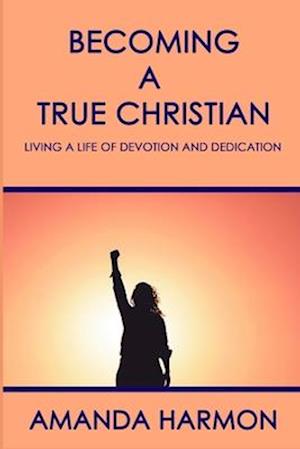 Becoming a True Christian: Living a Life of Devotion and Dedication