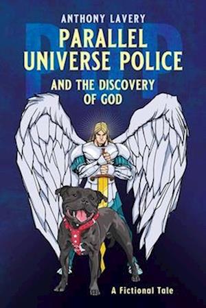 PARALLEL UNIVERSE POLICE AND THE DISCOVERY OF GOD: A Fictional Tale