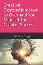 Creative Destruction: How to Overhaul Your Mindset for Greater Success 
