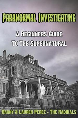 Paranormal Investigating - A Beginners Guide to the Supernatural