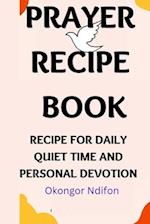 PRAYER RECIPE BOOK: RECIPE FOR DAILY QUIET TIME AND PERSONAL DEVOTION 