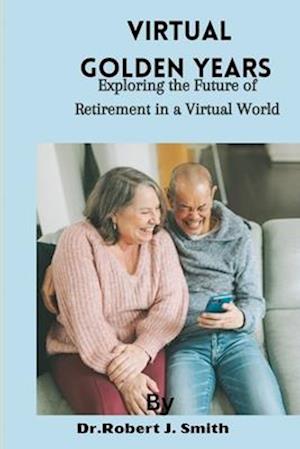 VIRTUAL GOLDEN YEARS : Exploring the Future of Retirement in a Virtual World