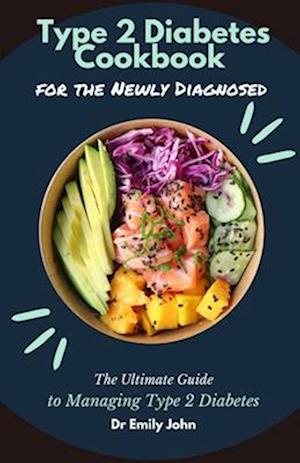 Type 2 Diabetes Cookbook for the Newly Diagnosed: The Ultimate Guide to Managing Type 2 Diabetes