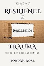 Building Resilience To Trauma: The path To Hope And Healing 