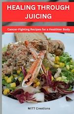 Healing Through juicing: Cancer-Fighting Recipes for a Healthier Body 