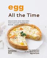 Eggs All the Time: Delicious Egg Recipes You Can Eat Morning, Noon, and Night 