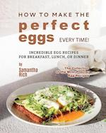 How to Make the Perfect Eggs Every Time!: Incredible Egg Recipes for Breakfast, Lunch, or Dinner 