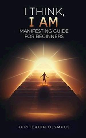 I Think, I Am: Manifesting Guide for Beginners