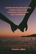 A Guide On Building Better Connections With Yourself And In Your Relationships. 