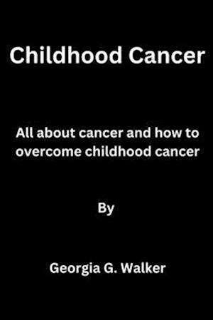 Childhood Cancer: All about cancer and how to overcome childhood cancer