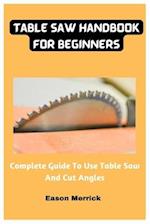 Table Saw Handbook For Beginners: Complete Guide To Use Table Saw And Cut Angles 