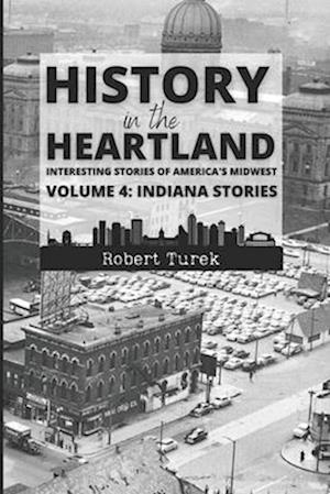 History in the Heartland | Volume 4: Indiana Stories: Interesting Stories of America's Midwest